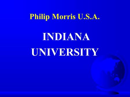 INDIANA UNIVERSITY Philip Morris U.S.A.. PHILIP MORRIS – Altria Group Inc.  178,000 Employee’s  81 Billion Dollar Organization. – 13 Mega Brands ($1B+)