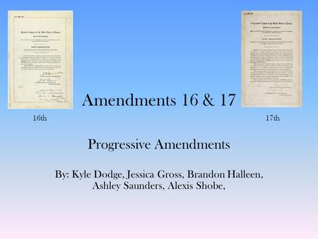 Amendments 16 & 17 Progressive Amendments By: Kyle Dodge, Jessica Gross, Brandon Halleen, Ashley Saunders, Alexis Shobe, 16th17th.