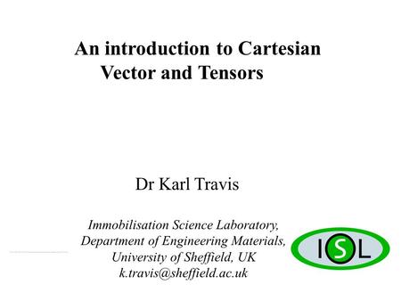 An introduction to Cartesian Vector and Tensors Dr Karl Travis Immobilisation Science Laboratory, Department of Engineering Materials, University of Sheffield,