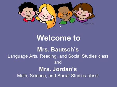 Welcome to Mrs. Bautsch’s Language Arts, Reading, and Social Studies class and Mrs. Jordan’s Math, Science, and Social Studies class!