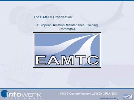 Www.eamtc.org WATS Conference April 29th 09 ORLANDO The EAMTC Organisation: European Aviation Maintenance Training Committee.
