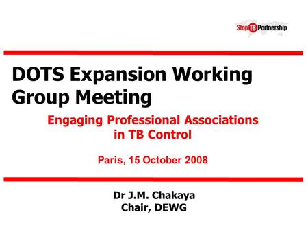 DOTS Expansion Working Group Meeting Engaging Professional Associations in TB Control Paris, 15 October 2008 Dr J.M. Chakaya Chair, DEWG.