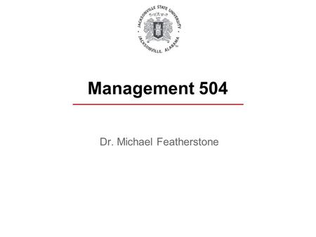 Dr. Michael Featherstone Management 504. Introduction Administrative Stuff Your Grades Presentations Group and/or Individual Test Results Participation/Communication/Discussion.