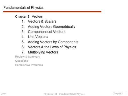 2009 Physics 2111 Fundamentals of Physics Chapter 3 1 Fundamentals of Physics Chapter 3 Vectors 1.Vectors & Scalars 2.Adding Vectors Geometrically 3.Components.