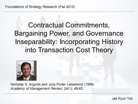 Contractual Commitments, Bargaining Power, and Governance Inseparability: Incorporating History into Transaction Cost Theory Nicholas S. Argyres and Julia.