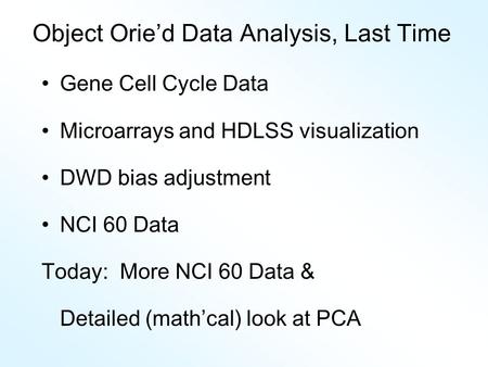 Object Orie’d Data Analysis, Last Time Gene Cell Cycle Data Microarrays and HDLSS visualization DWD bias adjustment NCI 60 Data Today: More NCI 60 Data.
