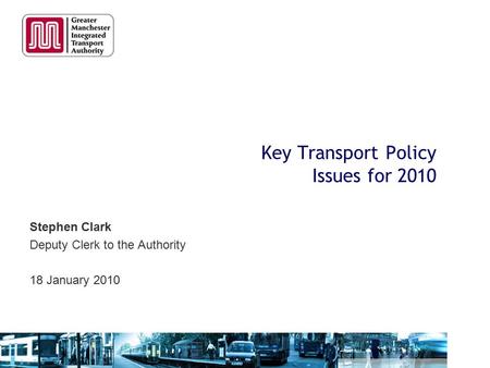 Key Transport Policy Issues for 2010 Stephen Clark Deputy Clerk to the Authority 18 January 2010.