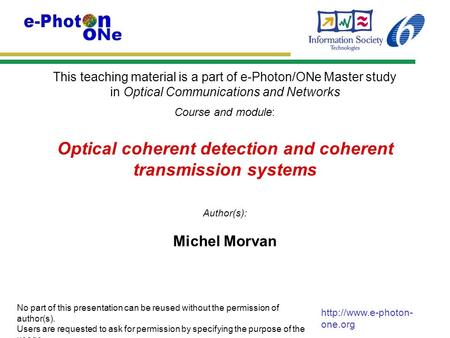 This teaching material is a part of e-Photon/ONe Master study in Optical Communications and Networks Course and module: Author(s): No part of this presentation.