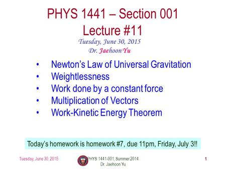 Tuesday, June 30, 2015PHYS 1441-001, Summer 2014 Dr. Jaehoon Yu 1 PHYS 1441 – Section 001 Lecture #11 Tuesday, June 30, 2015 Dr. Jaehoon Yu Newton’s Law.