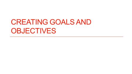 CREATING GOALS AND OBJECTIVES. Goals Goals are broad statements of what the students will be able to do when they have completed the lesson Goals can.