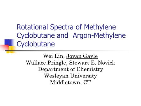 Rotational Spectra of Methylene Cyclobutane and Argon-Methylene Cyclobutane Wei Lin, Jovan Gayle Wallace Pringle, Stewart E. Novick Department of Chemistry.