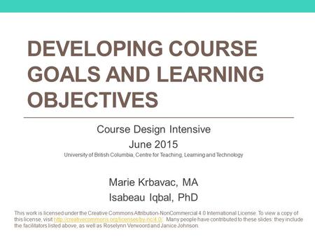 DEVELOPING COURSE GOALS AND LEARNING OBJECTIVES Course Design Intensive June 2015 University of British Columbia, Centre for Teaching, Learning and Technology.