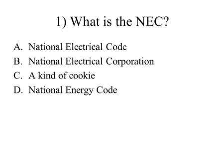 1) What is the NEC? A.National Electrical Code B.National Electrical Corporation C.A kind of cookie D.National Energy Code.