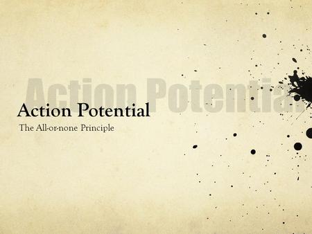 Action Potential Action Potential The All-or-none Principle.