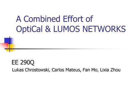 A Combined Effort of OptiCal & LUMOS NETWORKS EE 290Q Lukas Chrostowski, Carlos Mateus, Fan Mo, Lixia Zhou.