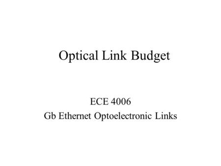 Optical Link Budget ECE 4006 Gb Ethernet Optoelectronic Links.
