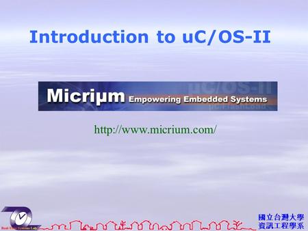 國立台灣大學 資訊工程學系 Introduction to uC/OS-II