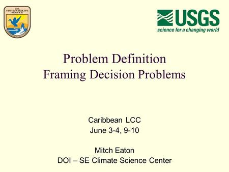Problem Definition Framing Decision Problems Caribbean LCC June 3-4, 9-10 Mitch Eaton DOI – SE Climate Science Center.