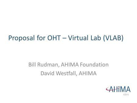 ©2013 Bill Rudman, AHIMA Foundation David Westfall, AHIMA Proposal for OHT – Virtual Lab (VLAB)