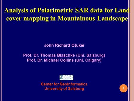 1 Analysis of Polarimetric SAR data for Land cover mapping in Mountainous Landscape John Richard Otukei Prof. Dr. Thomas Blaschke (Uni. Salzburg) Prof.