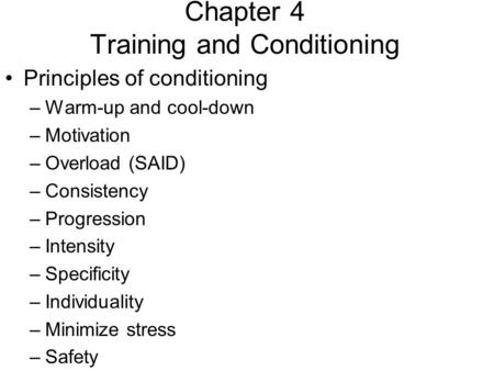 Chapter 4 Training and Conditioning Principles of conditioning –Warm-up and cool-down –Motivation –Overload (SAID) –Consistency –Progression –Intensity.