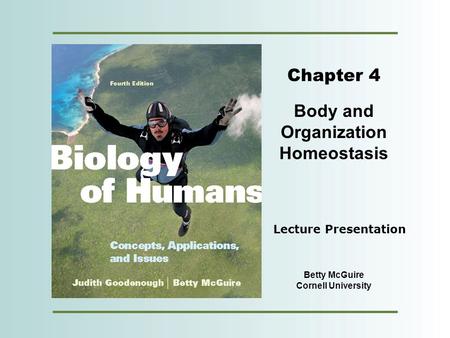 Copyright © 2012 Pearson Education, Inc. Chapter 4 Body and Organization Homeostasis Betty McGuire Cornell University Lecture Presentation.