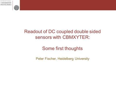 Readout of DC coupled double sided sensors with CBMXYTER: Some first thoughts Peter Fischer, Heidelberg University.