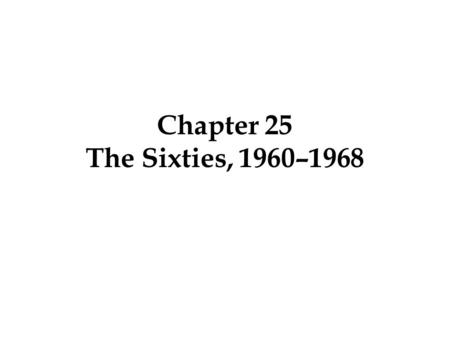 Chapter 25 The Sixties, 1960–1968 On February 1, 1960, four black students in Greensboro, North Carolina, entered the local Woolworth’s department store.