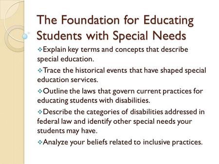 The Foundation for Educating Students with Special Needs  Explain key terms and concepts that describe special education.  Trace the historical events.