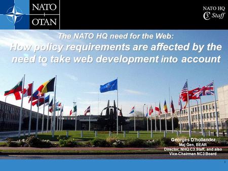 1 NATO HQ C 3 Staff The NATO HQ need for the Web: How policy requirements are affected by the need to take web development into account Georges D’hollander.