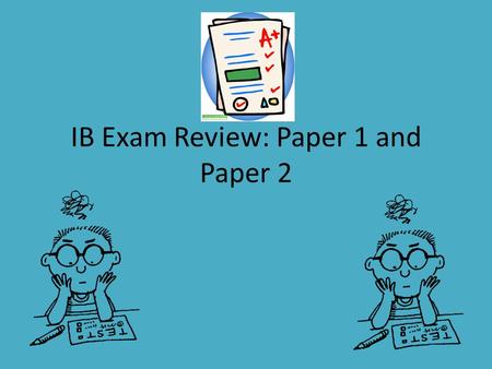 IB Exam Review: Paper 1 and Paper 2. PAPER 1 Test Day Specifics Paper 1 is worth 40% of your total IB Grade. Paper 1 is 1 ½ hours long Paper 1 is divided.