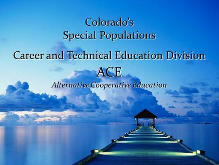 Colorado’s Special Populations Career and Technical Education Division ACE Alternative Cooperative Education.