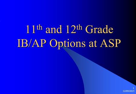 12/09/2015 1 11 th and 12 th Grade IB/AP Options at ASP.