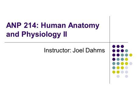 ANP 214: Human Anatomy and Physiology II Instructor: Joel Dahms.