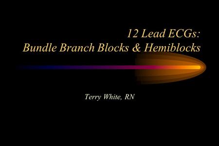 12 Lead ECGs: Bundle Branch Blocks & Hemiblocks Terry White, RN.