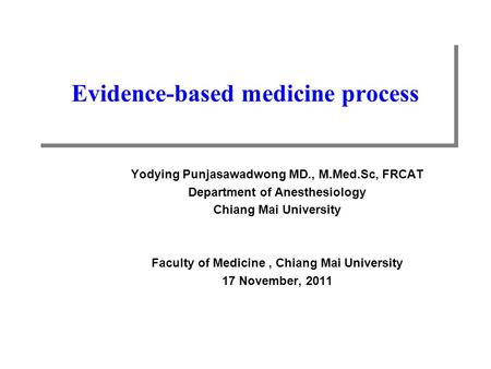 Evidence-based medicine process Yodying Punjasawadwong MD., M.Med.Sc, FRCAT Department of Anesthesiology Chiang Mai University Faculty of Medicine, Chiang.