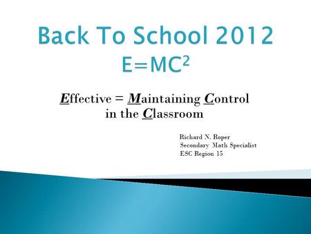 Effective = Maintaining Control in the Classroom Richard N. Roper Secondary Math Specialist ESC Region 15.