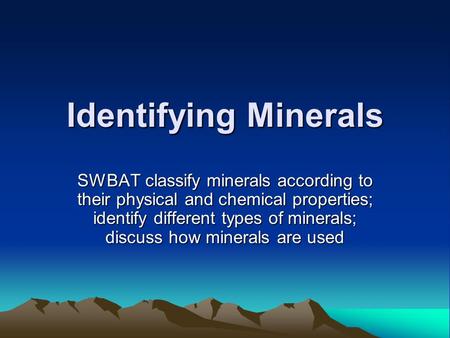 Identifying Minerals SWBAT classify minerals according to their physical and chemical properties; identify different types of minerals; discuss how minerals.