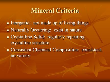 Mineral Criteria Inorganic: not made up of living things Inorganic: not made up of living things Naturally Occurring: exist in nature Naturally Occurring: