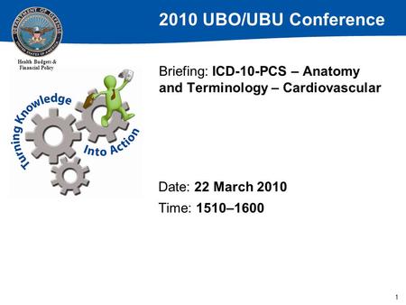 2010 UBO/UBU Conference Health Budgets & Financial Policy 1 Briefing: ICD-10-PCS – Anatomy and Terminology – Cardiovascular Date: 22 March 2010 Time: 1510–1600.