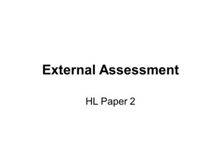 External Assessment HL Paper 2. Where does the P2 fit? Paper 1: Essay Question20% You will be given 4 different essay choices and are asked to pick 1.