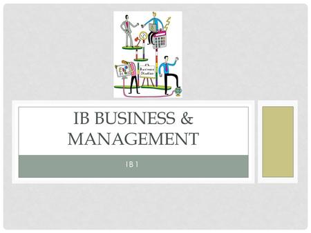 IB1 IB BUSINESS & MANAGEMENT. To know how the course is assessed To be able to list 2 – 3 business key terms LEARNING OBJECTIVES.