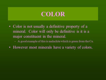 COLOR Color is not usually a definitive property of a mineral. Color will only be definitive is it is a major constituent in the mineral. A good example.