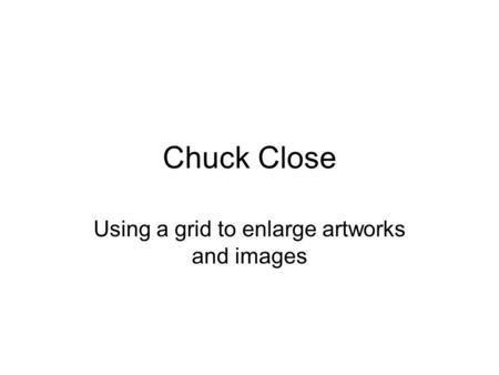 Chuck Close Using a grid to enlarge artworks and images.