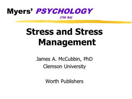 Myers’ PSYCHOLOGY (7th Ed) Stress and Stress Management James A. McCubbin, PhD Clemson University Worth Publishers.
