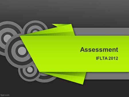 Assessment IFLTA 2012. Summative Assessment –Refers to the assessment of learning and summarizes the development of learners at a particular time. ISTEP,