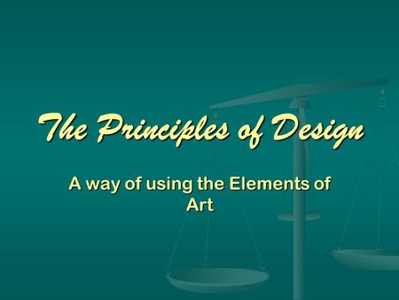 The Principles of Design A way of using the Elements of Art.