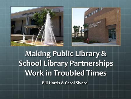 Making Public Library & School Library Partnerships Work in Troubled Times Bill Harris & Carol Sivard.