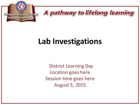 Lab Investigations District Learning Day Location goes here Session time goes here August 5, 2015.