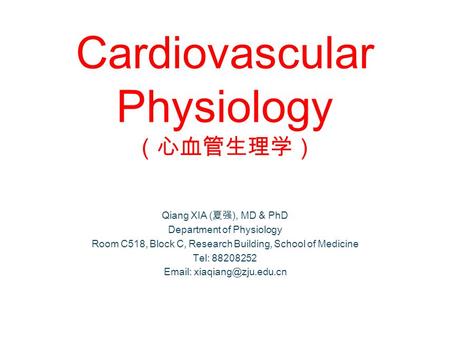 Cardiovascular Physiology （心血管生理学） Qiang XIA (夏强), MD & PhD Department of Physiology Room C518, Block C, Research Building, School of Medicine Tel: 88208252.